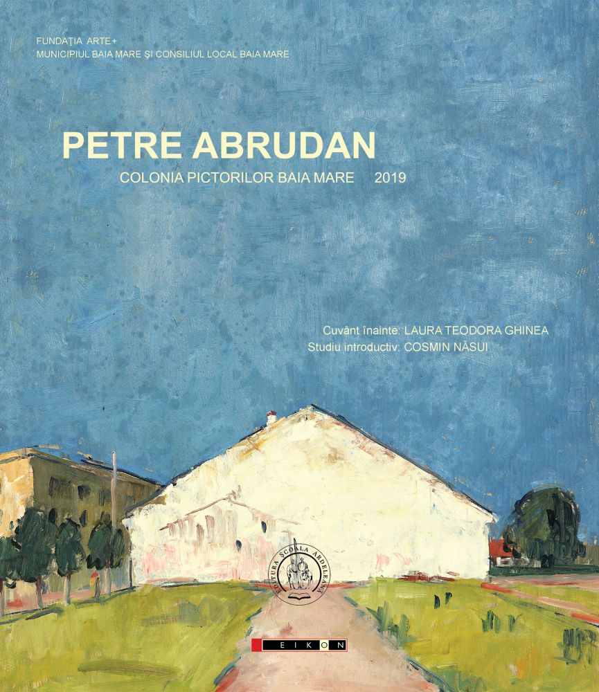 Petre Abrudan - Colonia pictorilor 2019, Editura Eikon, BucureÅŸti È™i Editura È˜coala ArdeleanÄƒ, Cluj-Napoca